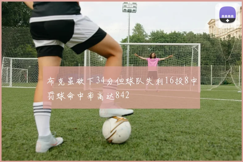 布克虽砍下34分但球队失利16投8中罚球命中率高达842