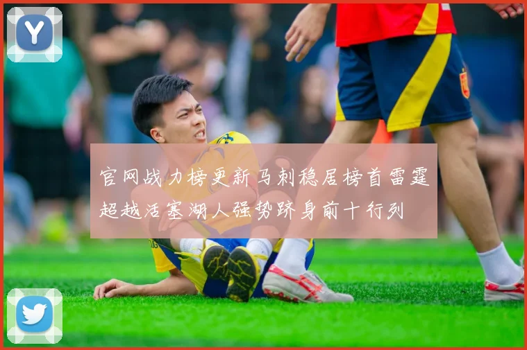 官网战力榜更新马刺稳居榜首雷霆超越活塞湖人强势跻身前十行列