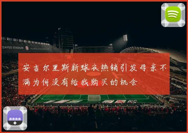 安吉尔里斯新球衣热销引发母亲不满为何没有给我购买的机会