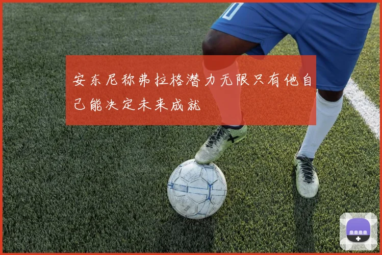 安东尼称弗拉格潜力无限只有他自己能决定未来成就
