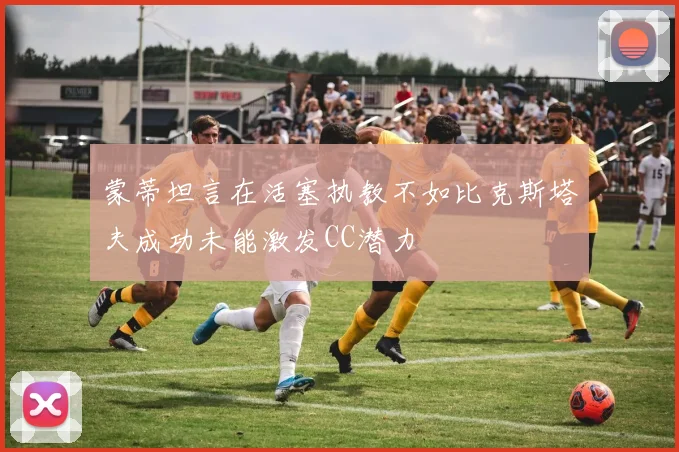 蒙蒂坦言在活塞执教不如比克斯塔夫成功未能激发CC潜力