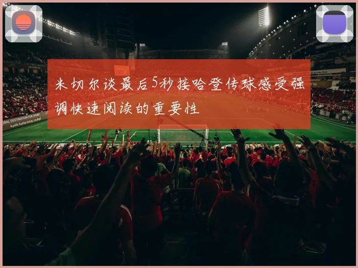 米切尔谈最后5秒接哈登传球感受强调快速阅读的重要性